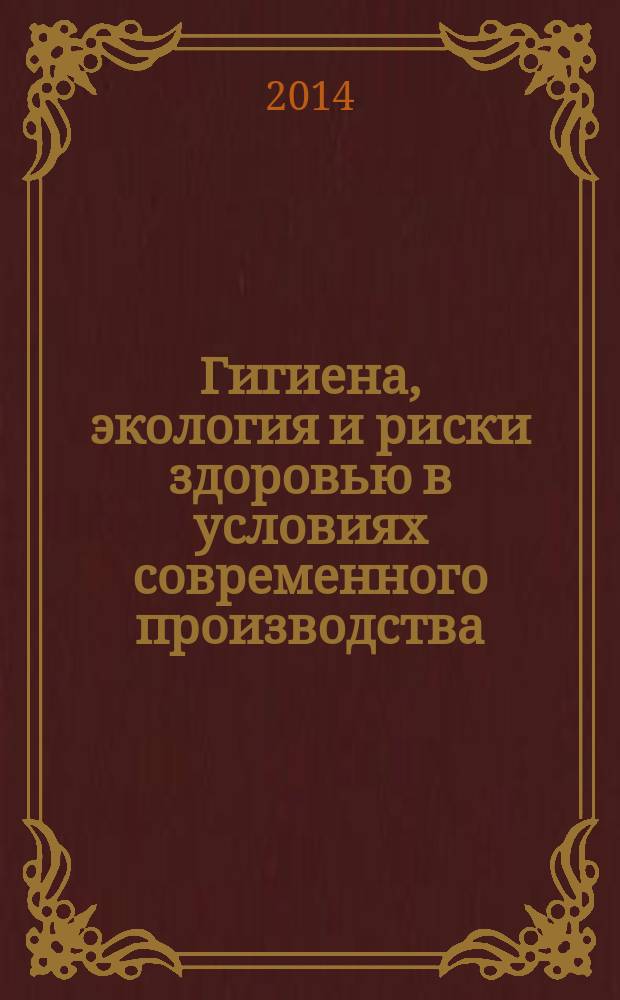 Гигиена, экология и риски здоровью в условиях современного производства : материалы межрегиональной научно-практической конференции молодых ученых и специалистов, 28 мая 2014 года, город Саратов