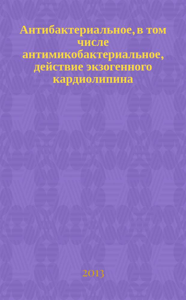 Антибактериальное, в том числе антимикобактериальное, действие экзогенного кардиолипина : автореф. дис. на соиск. уч. степ. к. х. н. : специальность 03.01.06 <Биотехнология в том числе, бионанотехнологии> : специальность 02.00.10 <Биоорганическая химия>