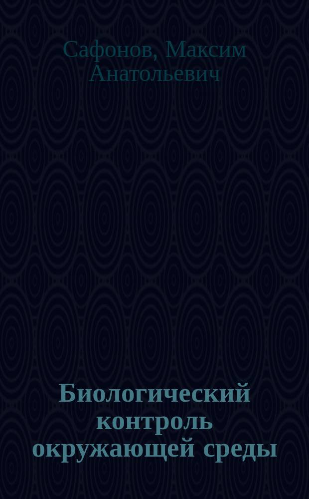 Биологический контроль окружающей среды : учебное пособие для студентов, обучающихся по программам высшего профессионального образования по направлению подготовки 022000.62 Экология и природопользование