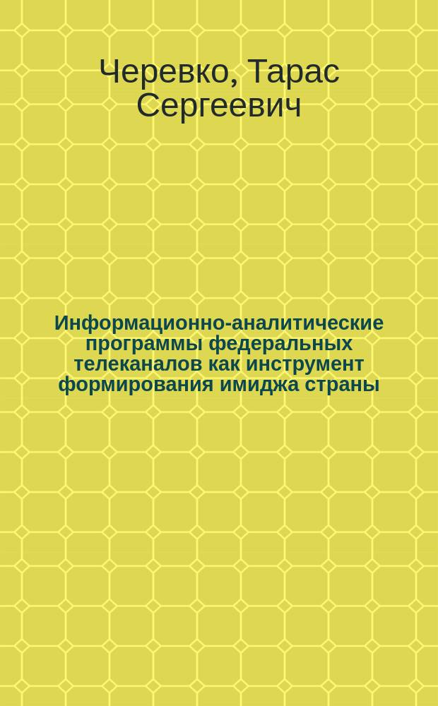 Информационно-аналитические программы федеральных телеканалов как инструмент формирования имиджа страны (на примере выпусков "Вести недели", "Воскресное время", "Сегодня. Итоговая программа") : автореф. дис. на соиск. уч. степ. к. филол. н. : специальность 10.01.10 <Журналистика>