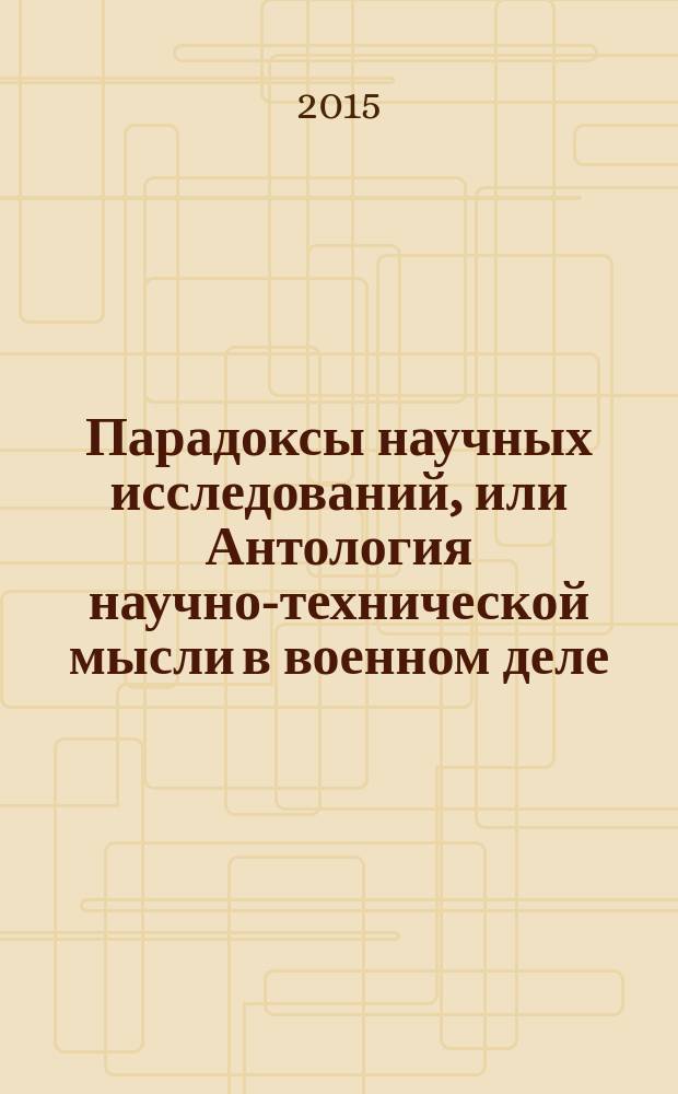 Парадоксы научных исследований, или Антология научно-технической мысли в военном деле. Кн. 1