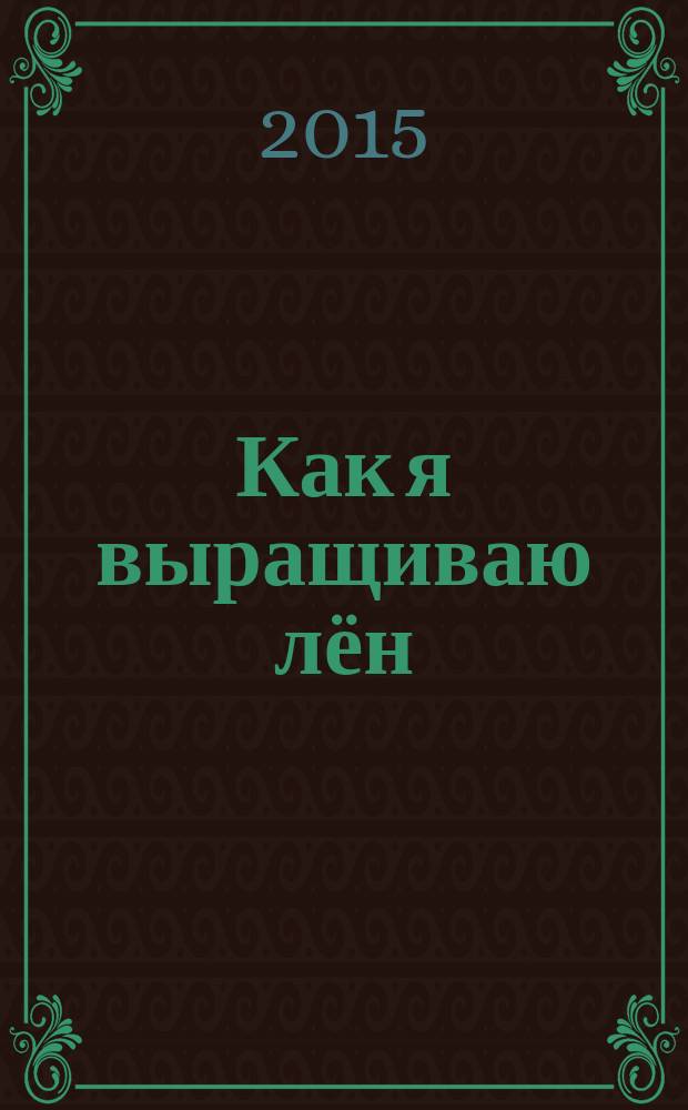 Как я выращиваю лён : методическое пособие