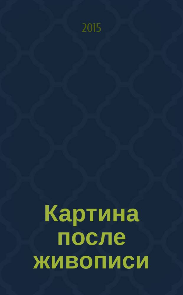 Картина после живописи : к выставке в Научно-исследовательском музее Российской академии художеств, 27 ноября 2015 - 17 января 2016 : в программе IV Санкт-Петербургского международного культурного форума : каталог выставки "Картина после живописи"
