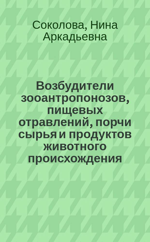 Возбудители зооантропонозов, пищевых отравлений, порчи сырья и продуктов животного происхождения : учебное пособие для студентов высших учебных заведений, обучающихся по направлению подготовки уровня бакалавриата 19.03.03 "Продукты питания животного происхождения"