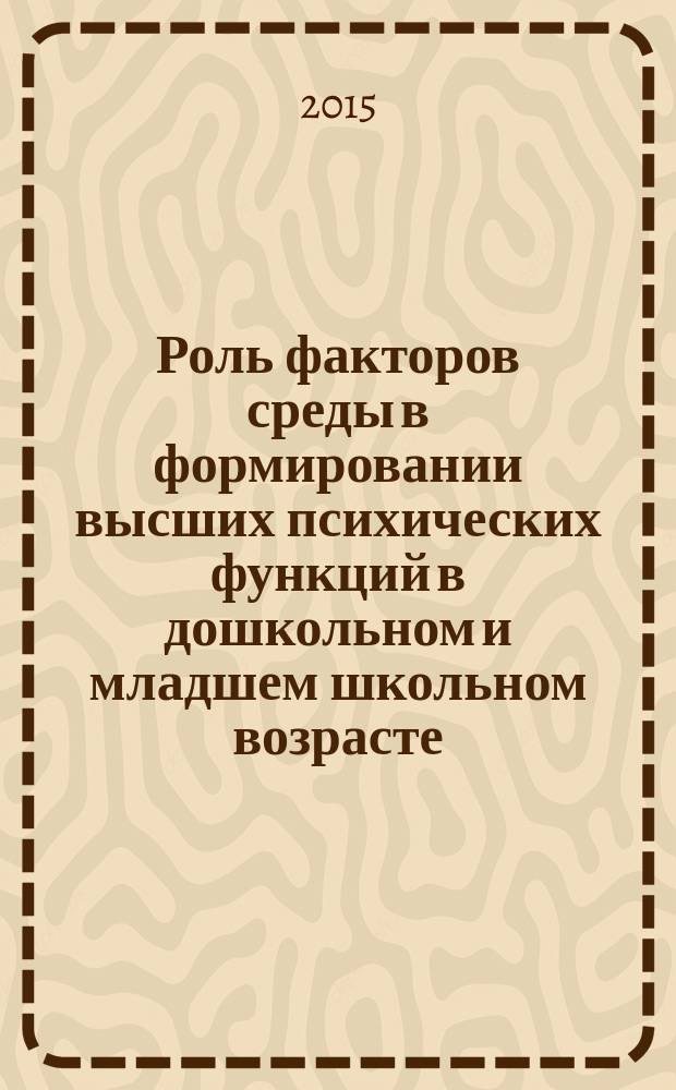 Роль факторов среды в формировании высших психических функций в дошкольном и младшем школьном возрасте : монография