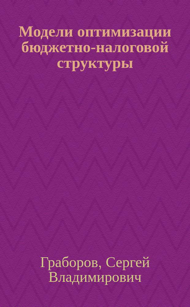 Модели оптимизации бюджетно-налоговой структуры: метод решения и эквивалентность критериев : С.В. Граборов