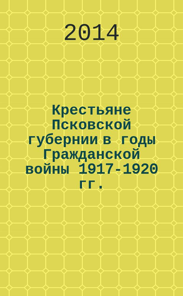 Крестьяне Псковской губернии в годы Гражданской войны 1917-1920 гг. : автореферат диссертации на соискание ученой степени кандидата исторических наук : специальность 07.00.02 <Отечественная история>