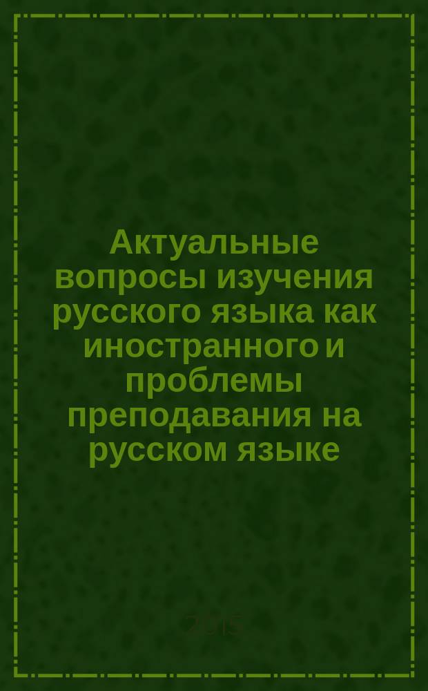 Актуальные вопросы изучения русского языка как иностранного и проблемы преподавания на русском языке : сборник материалов III Международной научно-практической конференции, посвященной 85-летию ДГТУ, 40-летию факультета "Международный" (подготовительный) и кафедры "Русский язык как иностранный" (Ростов-на-Дону, 9 сентября 2015 г.)
