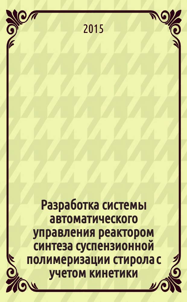 Разработка системы автоматического управления реактором синтеза суспензионной полимеризации стирола с учетом кинетики : автореферат диссертации на соискание ученой степени кандидата технических наук : специальность 05.13.06 <автоматиз. и упр. тех. процессами>