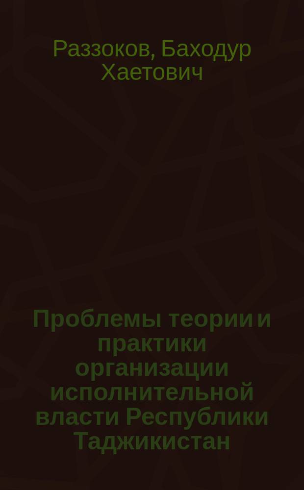 Проблемы теории и практики организации исполнительной власти Республики Таджикистан : автореферат диссертации на соискание ученой степени доктора юридических наук : специальность 12.00.14 <Административное право, финансовое право, информационное право>