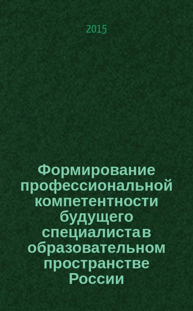 Формирование профессиональной компетентности будущего специалиста в образовательном пространстве России : материалы I Всероссийской научно-практической конференции, посвященной 70-летию Победы в Великой Отечественной войне. Ч. 1