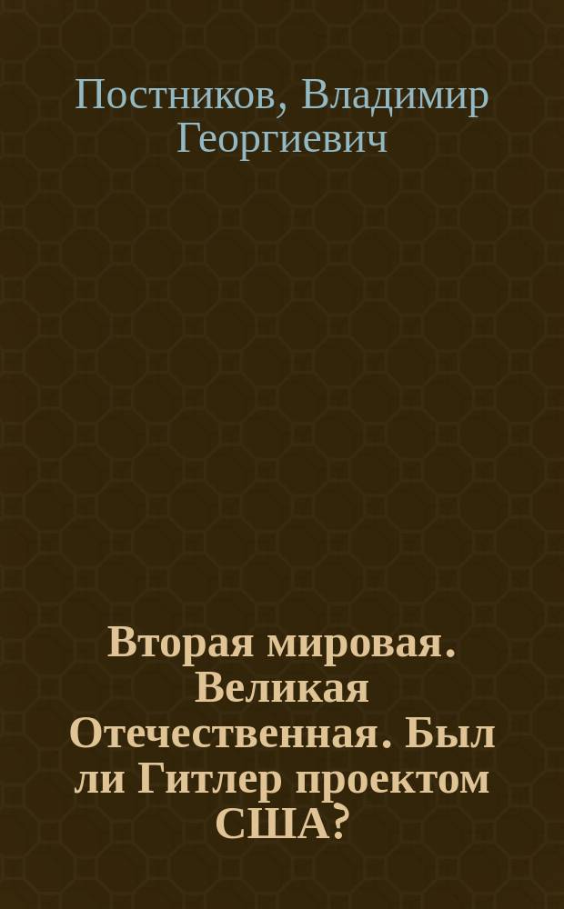 Вторая мировая. Великая Отечественная. Был ли Гитлер проектом США?