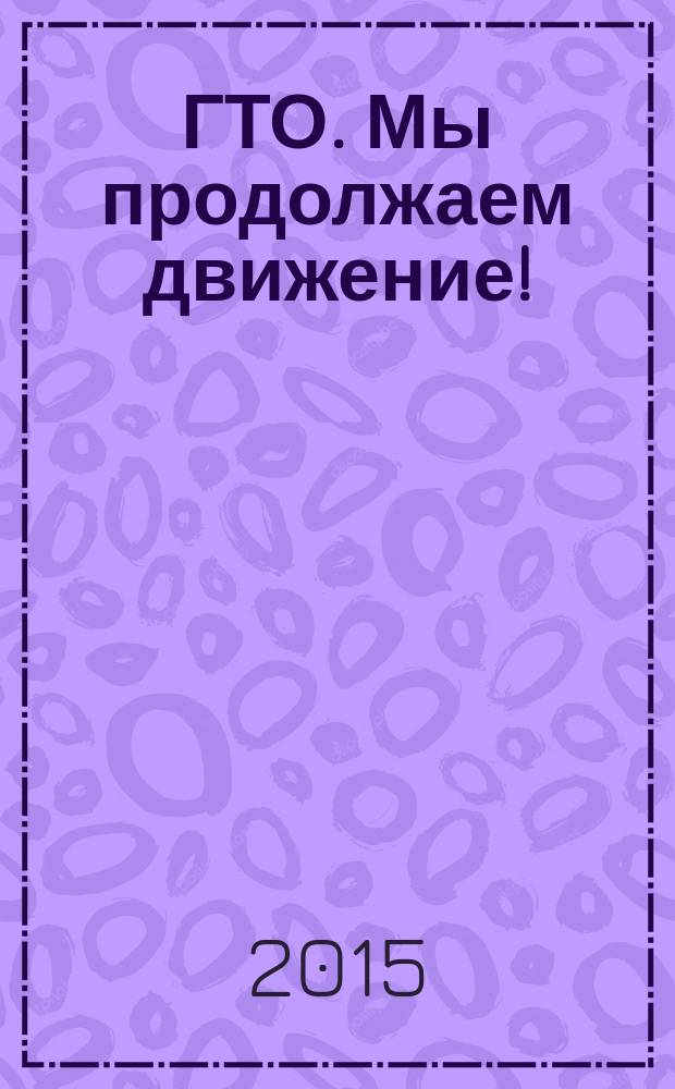 ГТО. Мы продолжаем движение! : история комплекса ГТО и становления физкультурного движения в Ярославской области