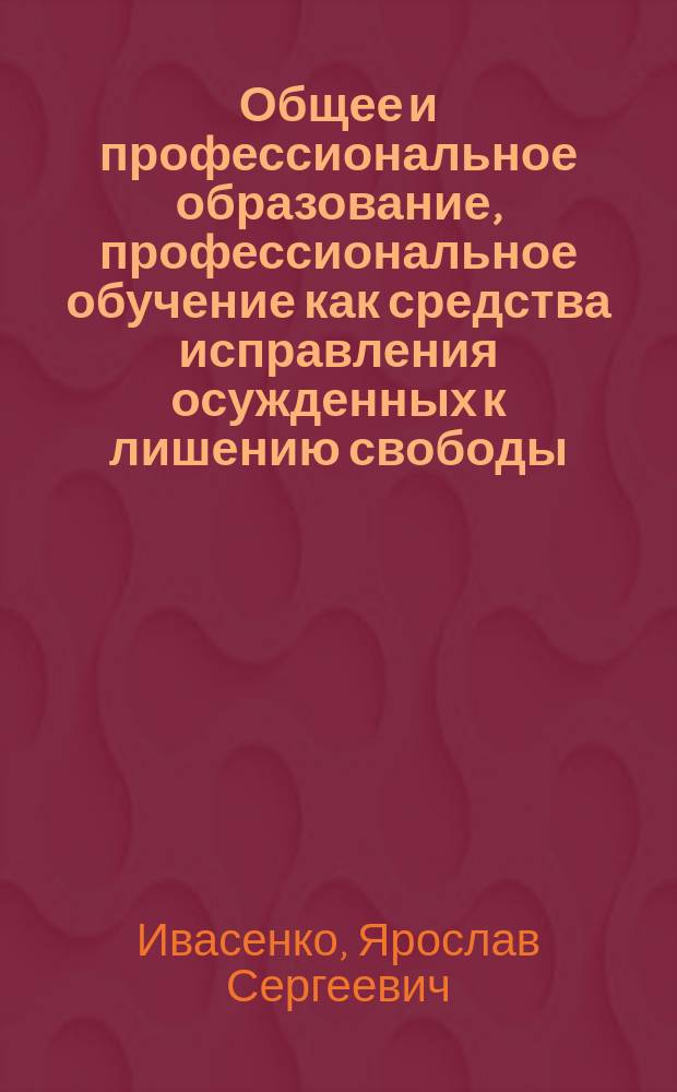 Общее и профессиональное образование, профессиональное обучение как средства исправления осужденных к лишению свободы : автореферат диссертации на соискание ученой степени кандидата юридических наук : специальность 12.00.08 <Уголовное право и криминология; уголовно-исполнительное право>