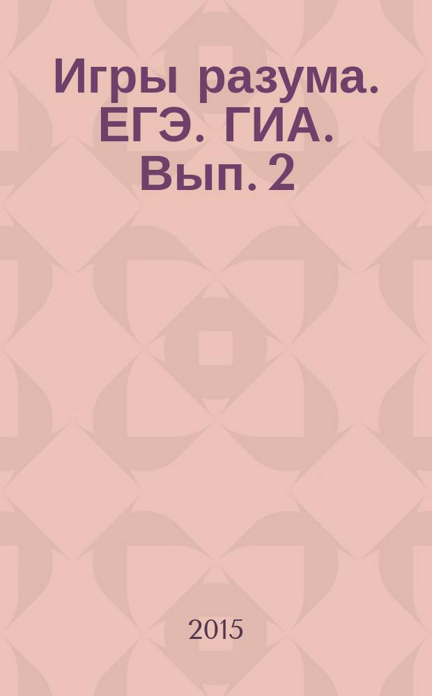 Игры разума. ЕГЭ. ГИА. Вып. 2 : альманах "Из опыта работы учителей Краснодарского края"
