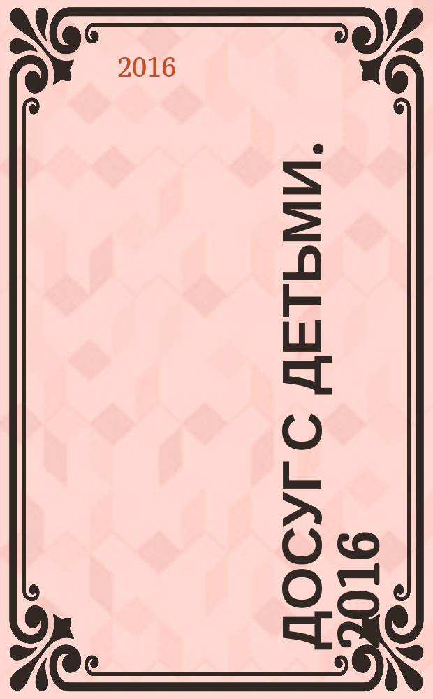 Досуг с детьми. 2016 : справочник : 0+