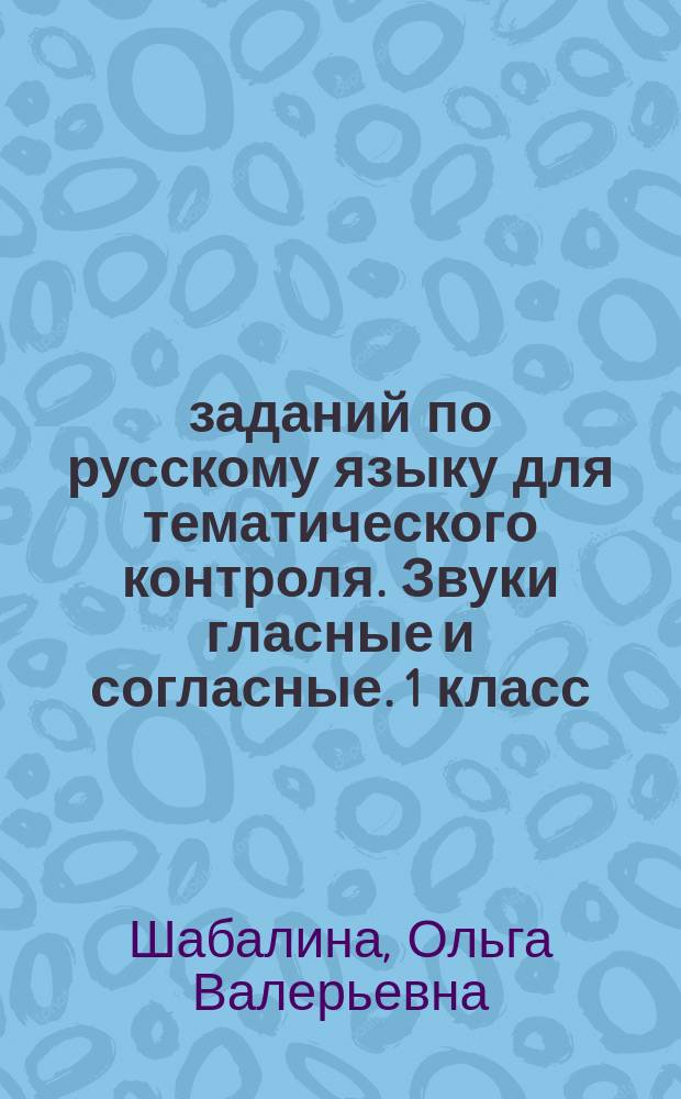 200 заданий по русскому языку для тематического контроля. Звуки гласные и согласные. 1 класс