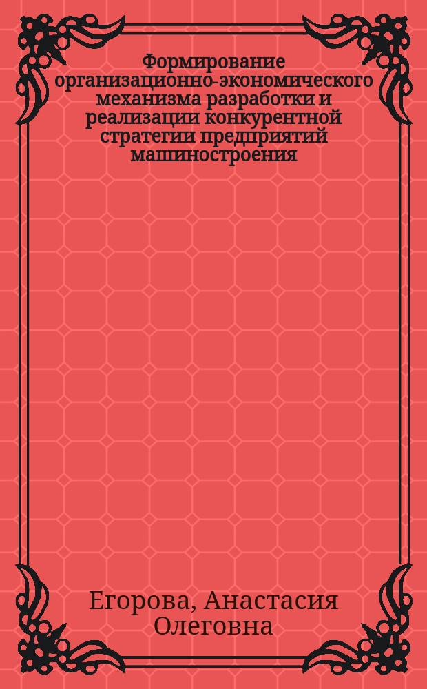 Формирование организационно-экономического механизма разработки и реализации конкурентной стратегии предприятий машиностроения : автореф. дис. на соиск. уч. степ. к. э. н. : специальность 08.00.05 <Экономика и управление народным хозяйством по отраслям и сферам деятельности>