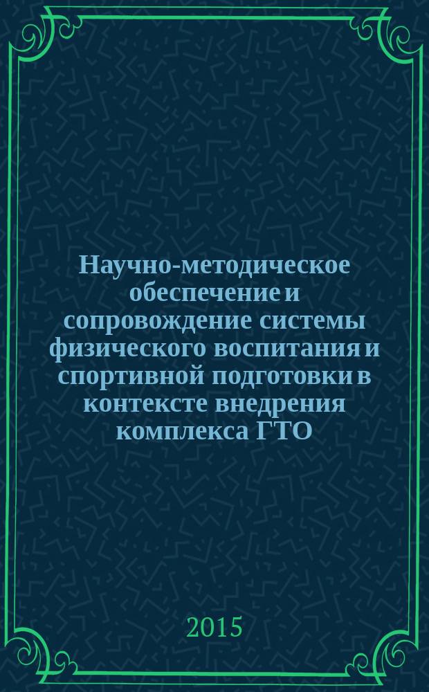 Научно-методическое обеспечение и сопровождение системы физического воспитания и спортивной подготовки в контексте внедрения комплекса ГТО : материалы международной научно-практической конференции (26-27 ноября 2015 года)
