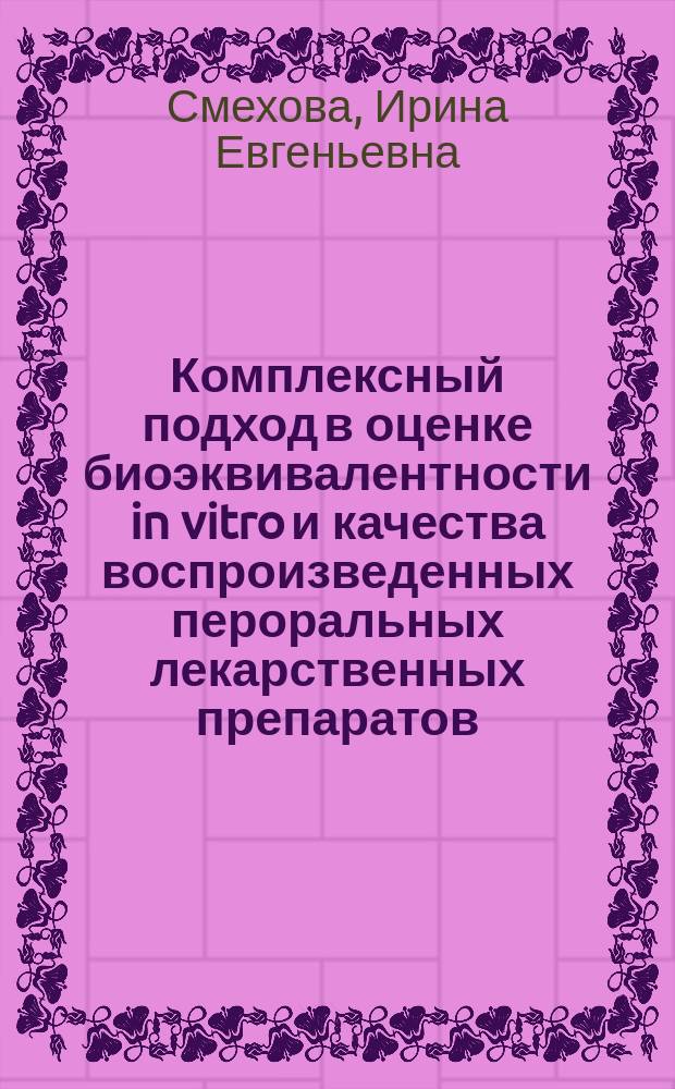 Комплексный подход в оценке биоэквивалентности in vitro и качества воспроизведенных пероральных лекарственных препаратов : автореф. дис. на соиск. уч. степ. д. фарм. н. : специальность 14.04.01 <Технология получения лекарств>