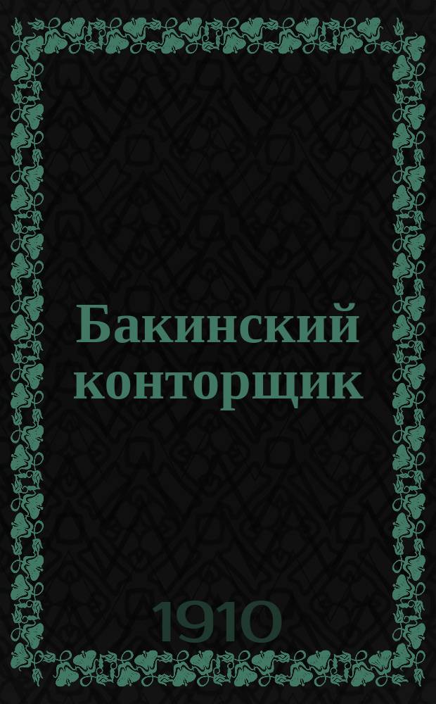 Бакинский конторщик : орган, посвящ. защите интересов контор. и торг.-пром. служащих : двухнед. изд