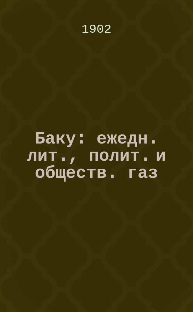 Баку : ежедн. лит., полит. и обществ. газ