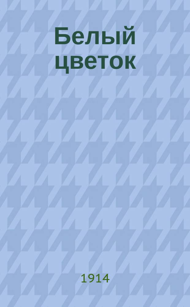 Белый цветок : изд. О-ва борьбы с туберкулезом в г. Иркутске и Иркут. губ