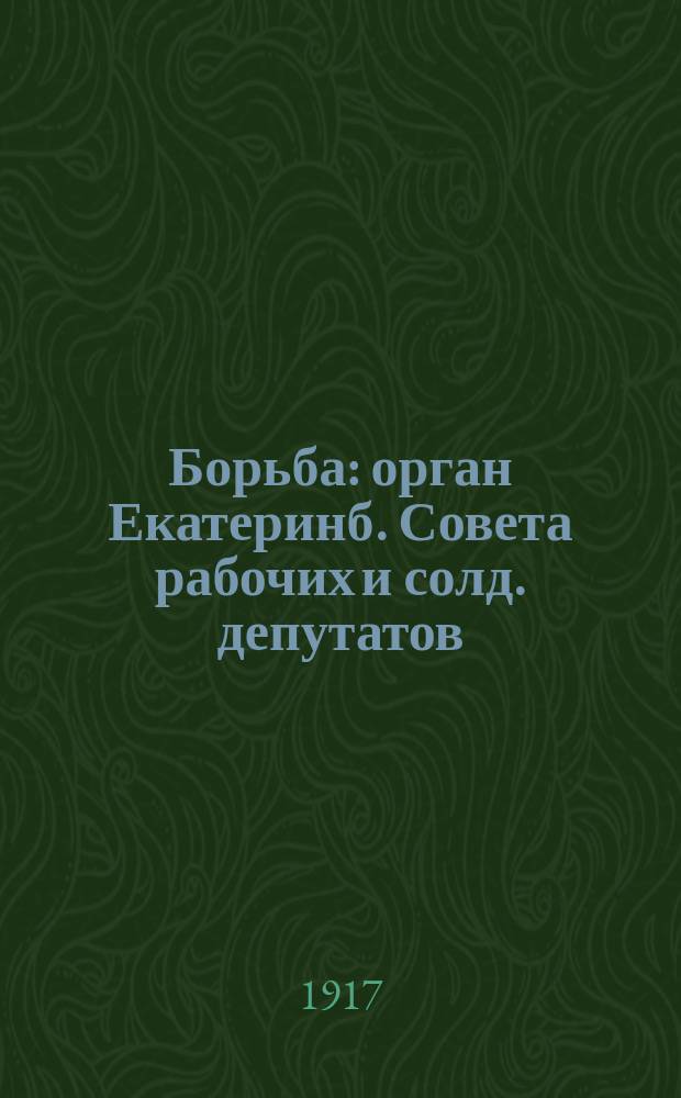 Борьба : орган Екатеринб. Совета рабочих и солд. депутатов