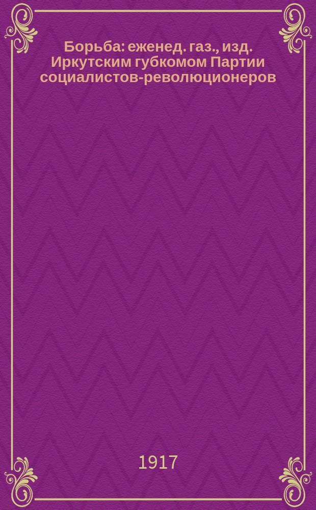 Борьба : еженед. газ., изд. Иркутским губкомом Партии социалистов-революционеров