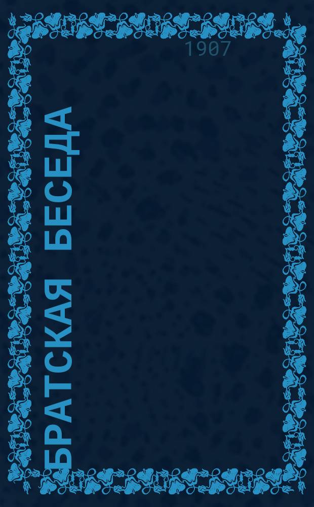 Братская беседа : нар. газ., изд. при Холм. православ. cв.-Богородиц. братстве на рус. и мест. малорус. яз