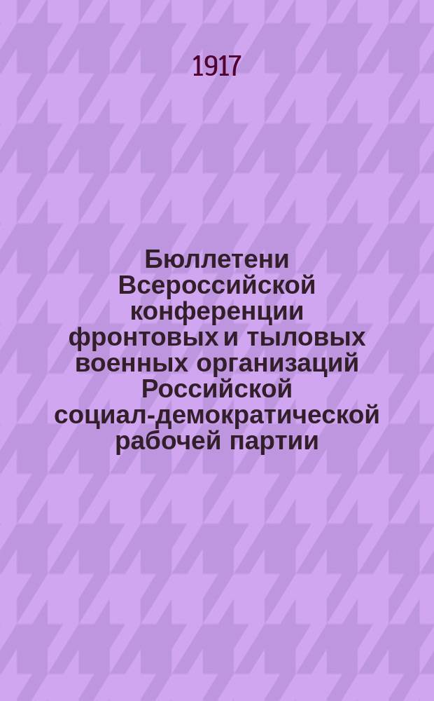 Бюллетени Всероссийской конференции фронтовых и тыловых военных организаций Российской социал-демократической рабочей партии