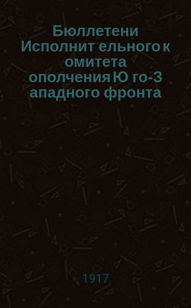 Бюллетени Исполнит[ельного] к[омите]та ополчения Ю[го]-З[ападного] фронта