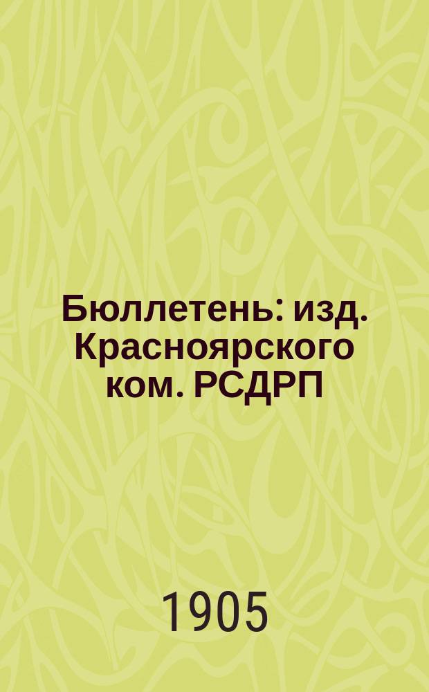 Бюллетень : изд. Красноярского ком. РСДРП