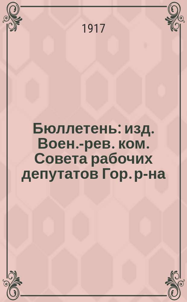 Бюллетень : изд. Воен.-рев. ком. Совета рабочих депутатов Гор. р-на