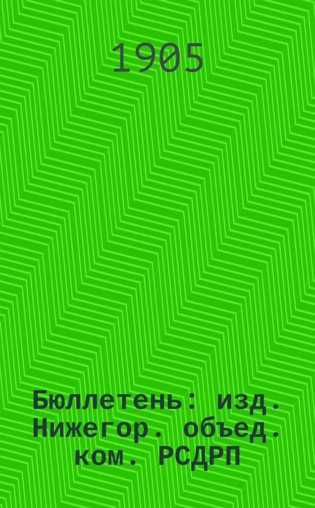 Бюллетень : изд. Нижегор. объед. ком. РСДРП