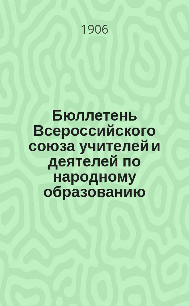 Бюллетень Всероссийского союза учителей и деятелей по народному образованию : изд. Центр. бюро Всерос. союза учителей и деятелей по нар. образованию