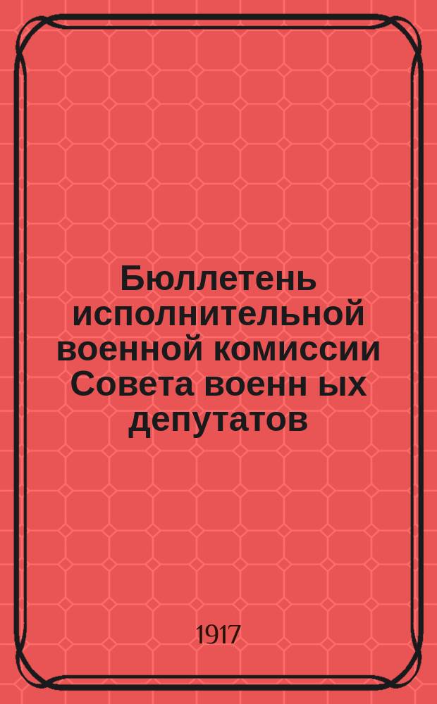Бюллетень исполнительной военной комиссии Совета военн[ых] депутатов