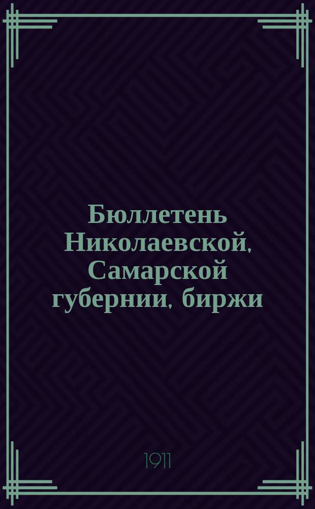 Бюллетень Николаевской, Самарской губернии, биржи : изд. Николаев. биржи Самар. губ