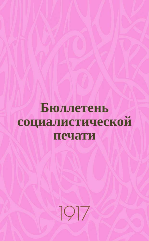 Бюллетень социалистической печати : изд.-ред. газ. "Известия Совета рабочих депутатов", "Солдат-гражданин", "Труд", "Вперед" и "Социал-демократ"