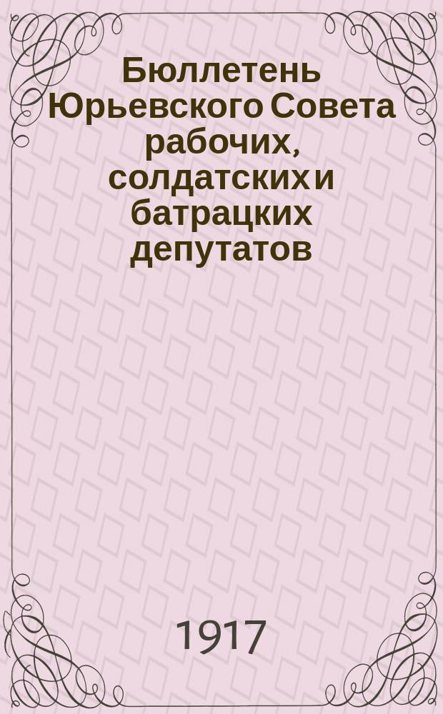 Бюллетень Юрьевского Совета рабочих, солдатских и батрацких депутатов