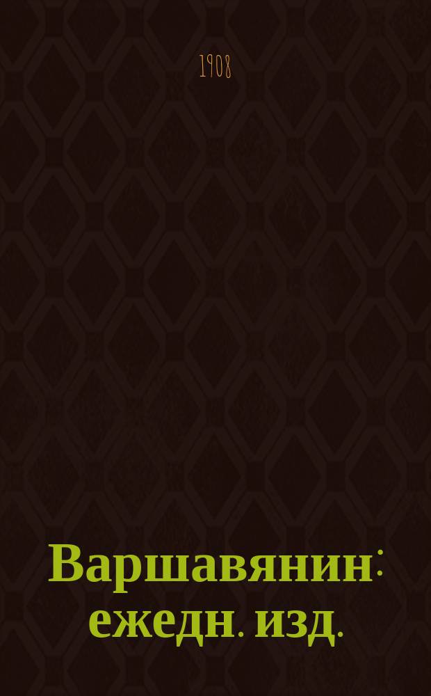 Варшавянин : ежедн. изд. : газ. полит., лит., обществ. и науч