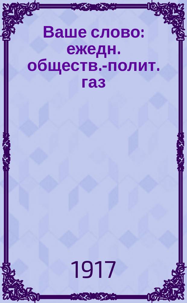 Ваше слово : ежедн. обществ.-полит. газ