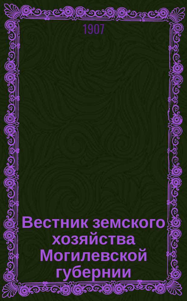 Вестник земского хозяйства Могилевской губернии : еженед. прибавление к газ. "<Могилевский вестник>"