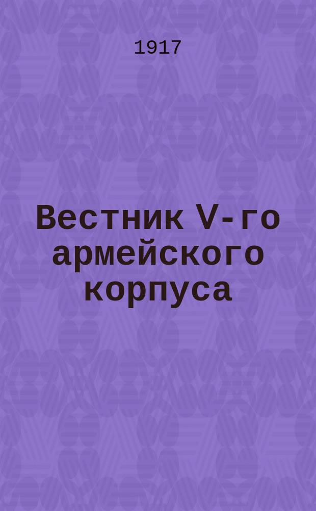 Вестник V-го армейского корпуса : изд. Культ.-просвет. комис. Корпуса