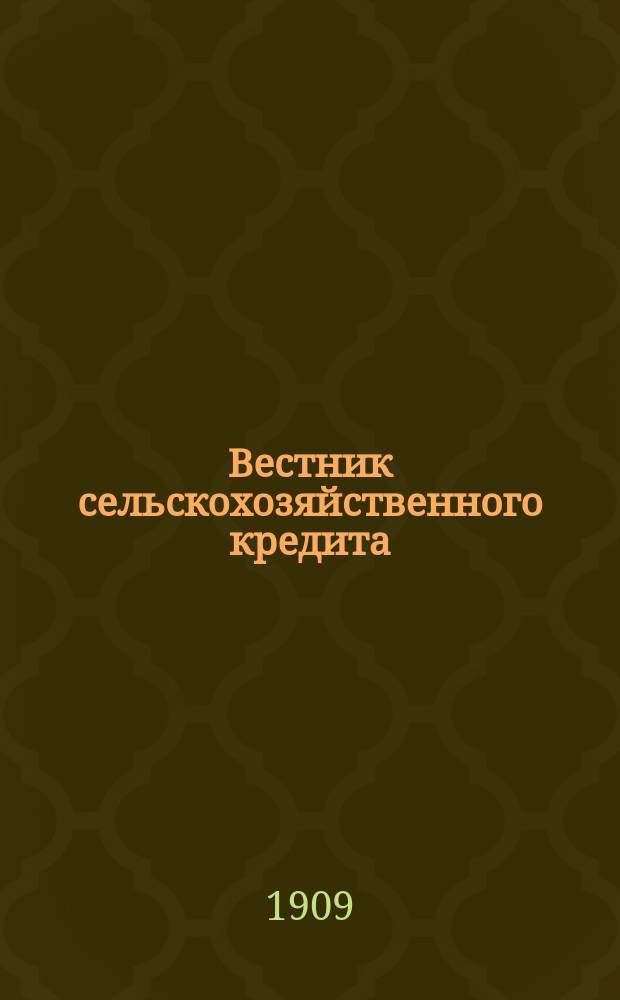 Вестник сельскохозяйственного кредита : Орган о-ва взаим. кредита под наименованием "Сельскохозяйственный кредит" : газ. еженед., справ., экон. и с.-х