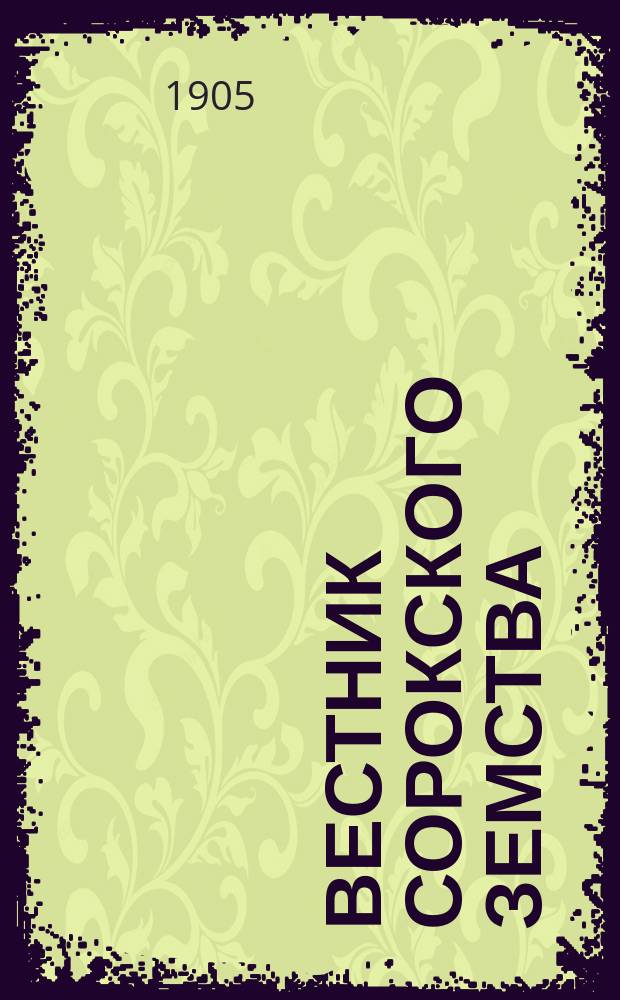 Вестник Сорокского земства : изд. Сорок. уезд. земс. управы