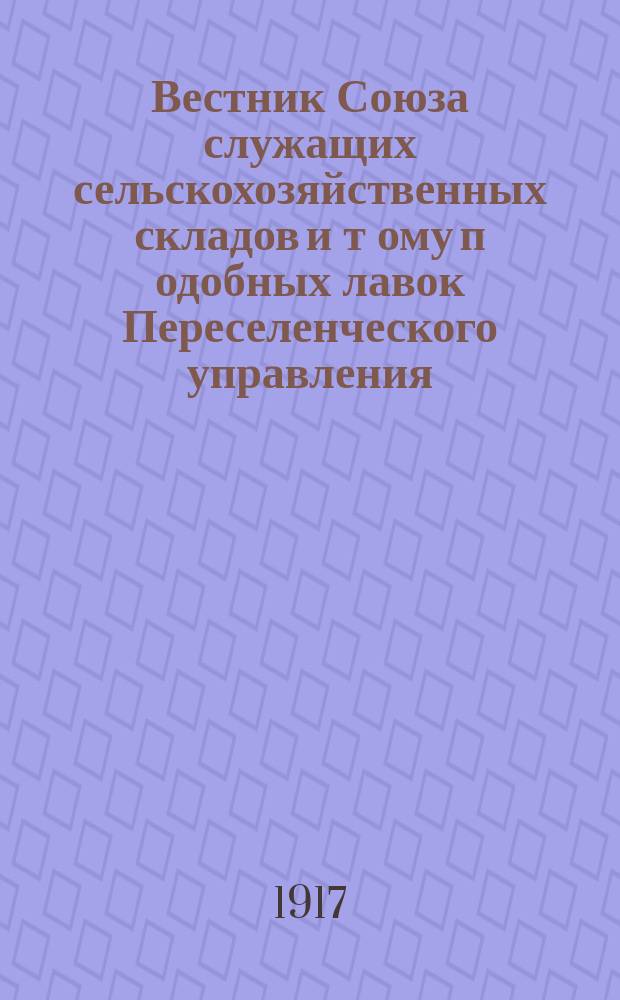 Вестник Союза служащих сельскохозяйственных складов и т[ому] п[одобных] лавок Переселенческого управления