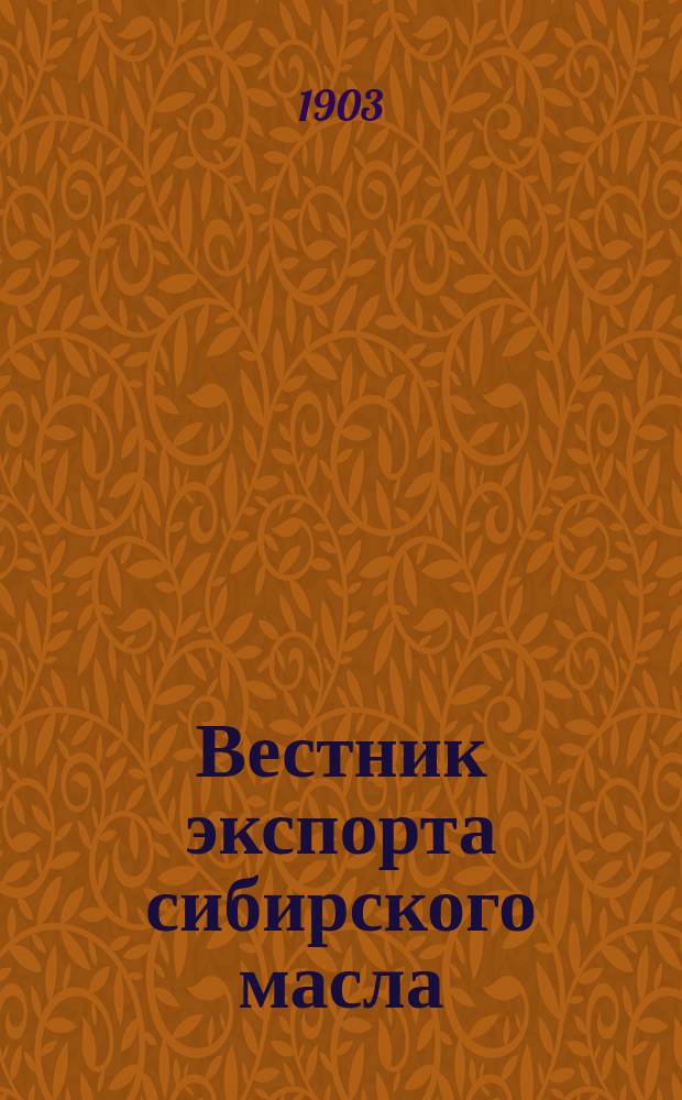Вестник экспорта сибирского масла : орган для рус. с.-х. продуктов
