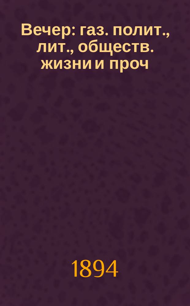 Вечер : газ. полит., лит., обществ. жизни и проч