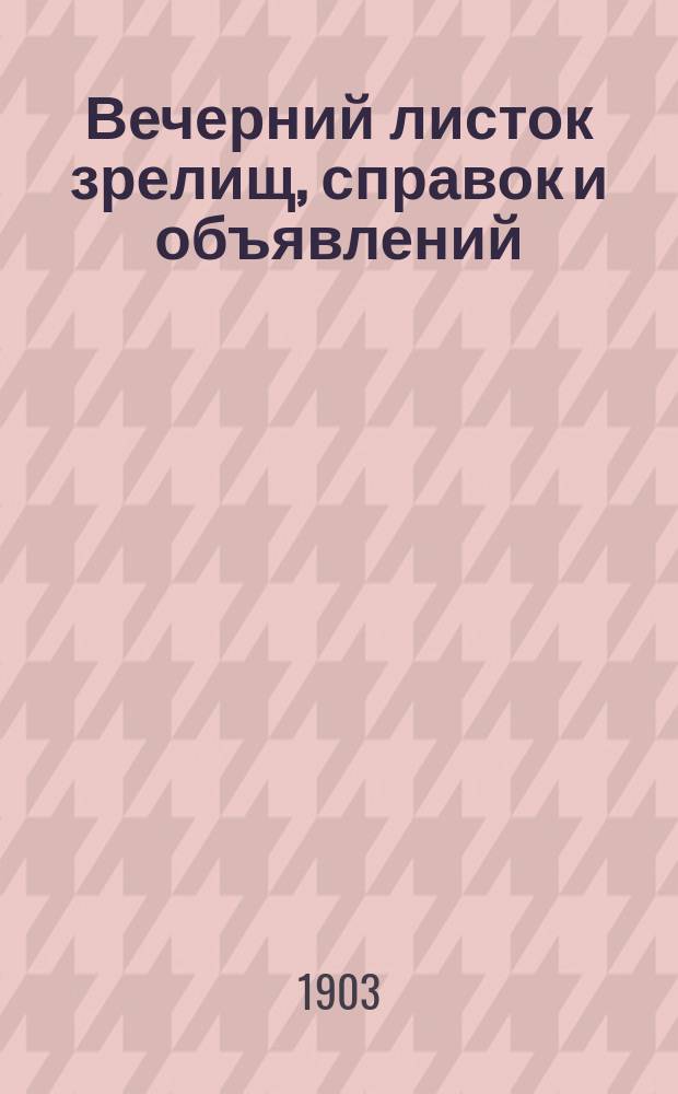Вечерний листок зрелищ, справок и объявлений : прил. к газ. "<Сцена и музыка>"